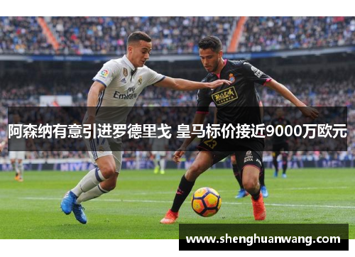 阿森纳有意引进罗德里戈 皇马标价接近9000万欧元